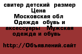свитер детский  размер 140  › Цена ­ 300 - Московская обл. Одежда, обувь и аксессуары » Мужская одежда и обувь   